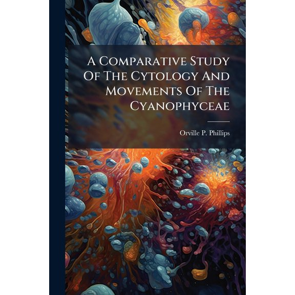 A Comparative Study Of The Cytology And Movements Of The Cyanophyceae (Paperback)