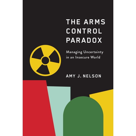 The Arms Control Paradox: Managing Uncertainty in an Insecure World, (Paperback)