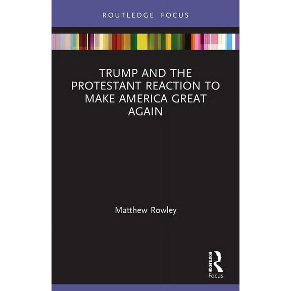 Routledge Focus on Religion Trump and the Protestant Reaction to Make America Great Again, (Paperback)