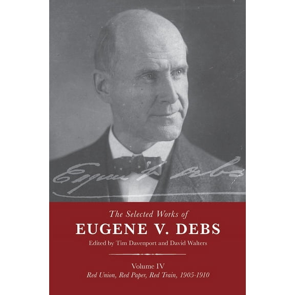 The Selected Works of Eugene V. Debs Vol. IV: Red Union, Red Paper, Red Train, 1905-1910, (Hardcover)