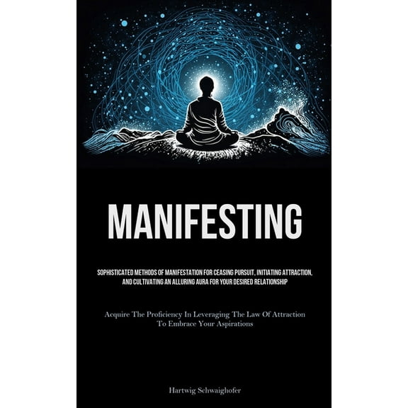 Manifesting: Sophisticated Methods Of Manifestation For Ceasing Pursuit, Initiating Attraction, And Cultivating An Allur, (Paperback)