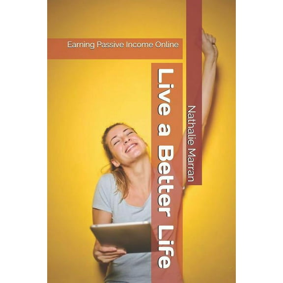 Live a Better Life: Earning Passive Income Online The Life Paperback 1723849294 9781723849299 Nathalie Marran