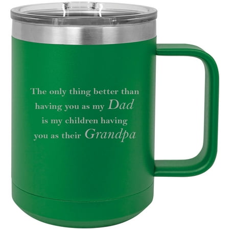 

Only thing better than having you as my dad is my children having you as their grandpa Stainless Steel Vacuum Insulated 15 Oz Travel Coffee Mug with Slider Lid Green
