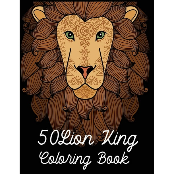 Download 50 Lion King Coloring Book An Adult Coloring Book Of 50 Lions In A Range Of Styles And Ornate Patterns Animal Coloring Books For Adults Paperback Walmart Com Walmart Com