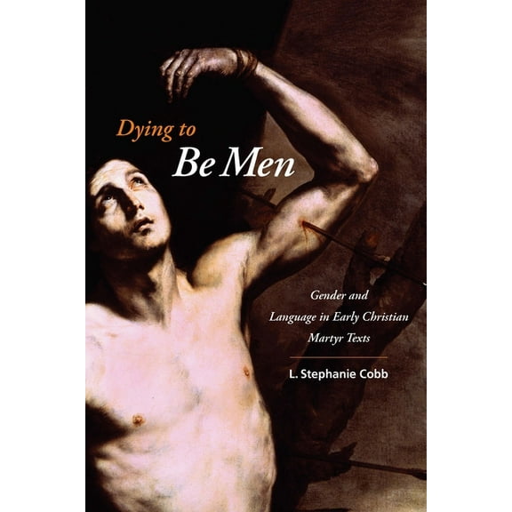Gender, Theory, and Religion Dying to Be Men: Gender and Language in Early Christian Martyr Texts, (Hardcover)