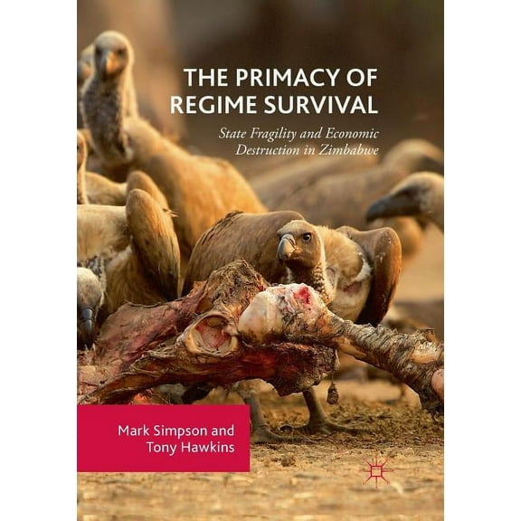 The Primacy of Regime Survival: State Fragility and Economic Destruction in Zimbabwe, (Paperback)