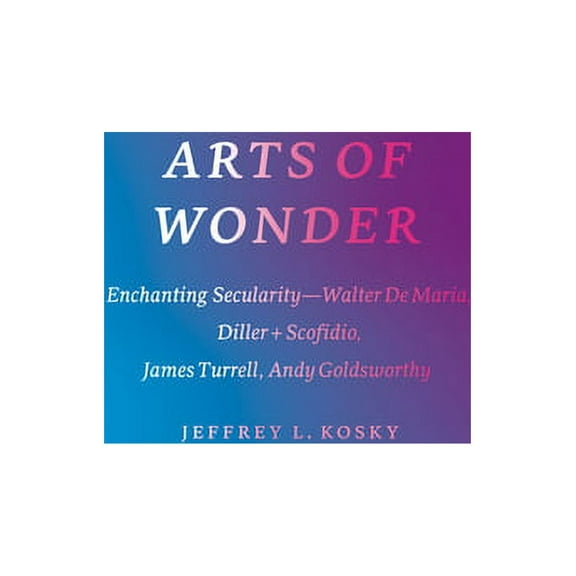 Religion and Postmodernism Arts of Wonder: Enchanting Secularity - Walter De Maria, Diller   Scofidio, James Turrell, Andy Goldsworthy, (Paperback)