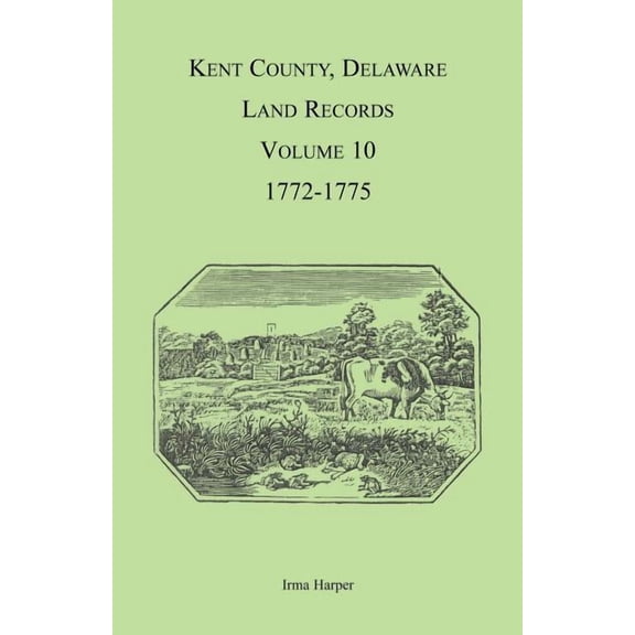 Kent County, Delaware Land Records, Volume 10: 1772-1775 (Paperback) by Irma Harper