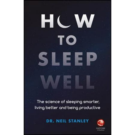 How to Sleep Well : The Science of Sleeping Smarter, Living Better and Being (Best Way To Sleep Well)
