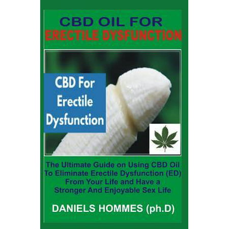 CBD Oil for Erectile Dysfunction: The Best Guide on Using CBD Oil to Cure Erectile Dysfunction to enjoy Maximum Sexual Satisfaction (Best Erectile Dysfunction Pump)