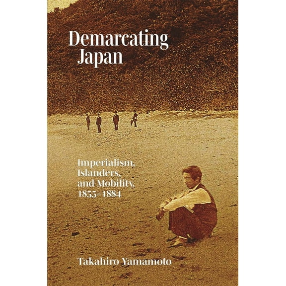 Harvard East Asian Monographs: Demarcating Japan: Imperialism, Islanders, and Mobility, 1855-1884 (Hardcover)