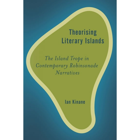 Rethinking the Island Theorising Literary Islands: The Island Trope in Contemporary Robinsonade Narratives, (Paperback)