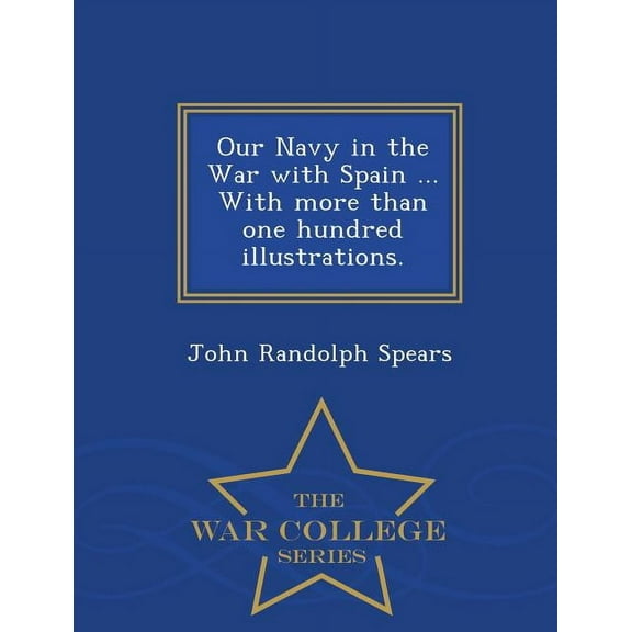 Our Navy in the War with Spain ... with More Than One Hundred Illustrations. - War College Series (Paperback)