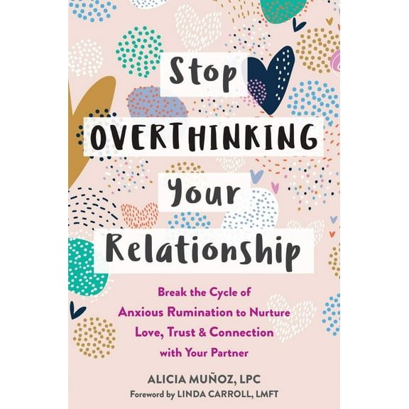 Stop Overthinking Your Relationship: Break the Cycle of Anxious Rumination to Nurture Love, Trust, and Connection with Your Partner (Paperback)