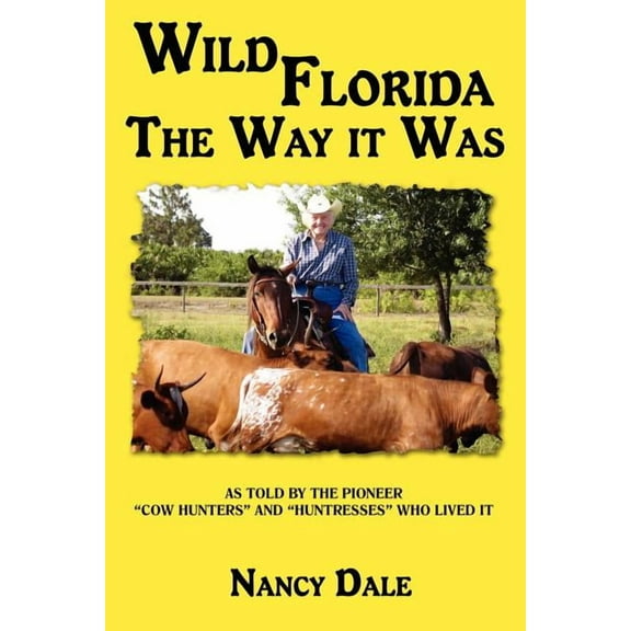 Wild Florida the Way It Was : As Told by the Pioneer "Cow Hunters and Huntresses" Who Lived It