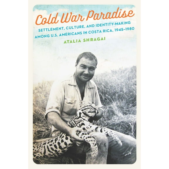 Cold War Paradise : Settlement, Culture, and Identity-Making among U.S. Americans in Costa Rica, 1945–1980 (Paperback)