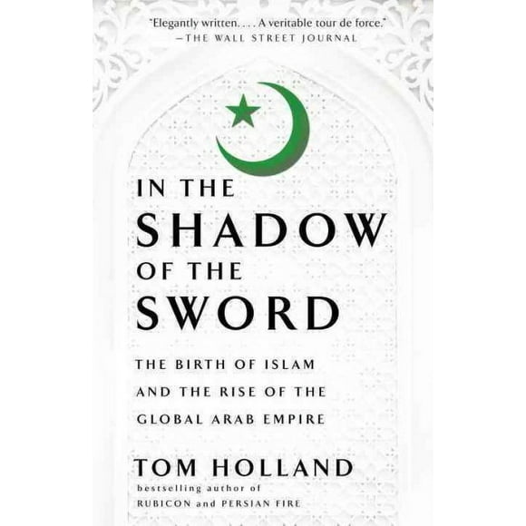 Pre-owned In the Shadow of the Sword : The Birth of Islam and the Rise of the Global Arab Empire, Paperback by Holland, Tom, ISBN 0307473651, ISBN-13 9780307473653