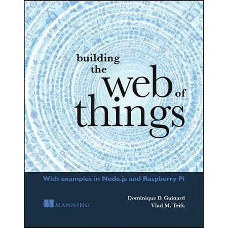 Building the Web of Things : With Examples in Node.Js and Raspberry