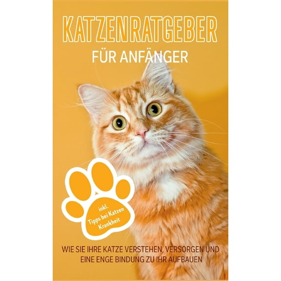 Katzenratgeber für Anfänger: Wie Sie Ihre Katze verstehen, versorgen und eine enge Bindung zu Ihr aufbauen - inkl. Tipps, (Paperback)
