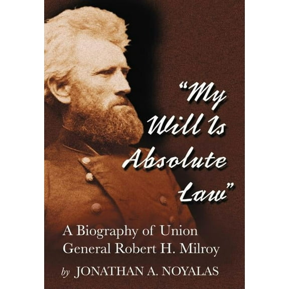 My Will Is Absolute Law: A Biography of Union General Robert H. Milroy (Paperback)