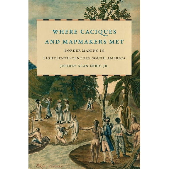 The David J. Weber the New Borderlands H Where Caciques and Mapmakers Met: Border Making in Eighteenth-Century South America, (Hardcover)