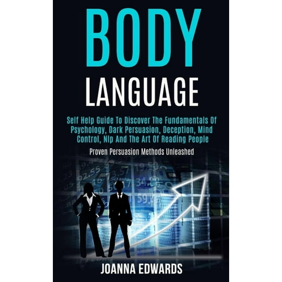 Body Language: Self Help Guide to Discover the Fundamentals of Psychology, Dark Persuasion, Deception, Mind Control, Nlp, (Paperback)