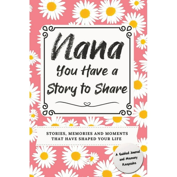You Have a Story to Share Nana, You Have a Story to Share: Stories, Memories and Moments That Have Shaped Your Life, (Hardcover)