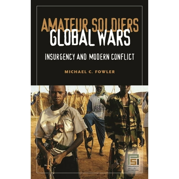 Praeger Security International Amateur Soldiers, Global Wars: Insurgency and Modern Conflict, (Hardcover)
