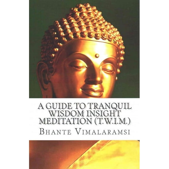 A Guide to Tranquil Wisdom Insight Meditation (T.W.I.M.): Attaining Nibbana from the Earliest Buddhist Teachings with 'Mindfulness' of Lovingkindnes