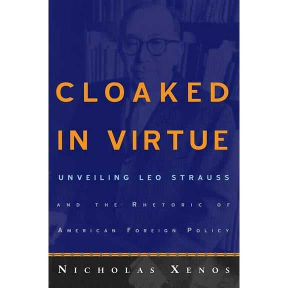 Cloaked in Virtue: Unveiling Leo Strauss and the Rhetoric of American Foreign Policy, (Paperback)