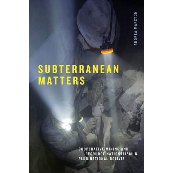 Elements Subterranean Matters: Cooperative Mining and Resource Nationalism in Plurinational Bolivia, (Paperback)