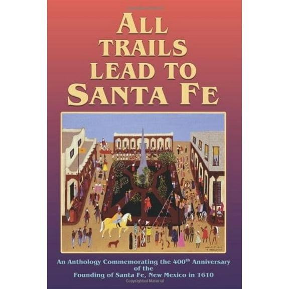 All Trails Lead to Santa Fe (Hardcover): An Anthology Commemorating the 400th Anniversary of the Founding of Santa Fe, New Mexico in 1610 (Hardcover)