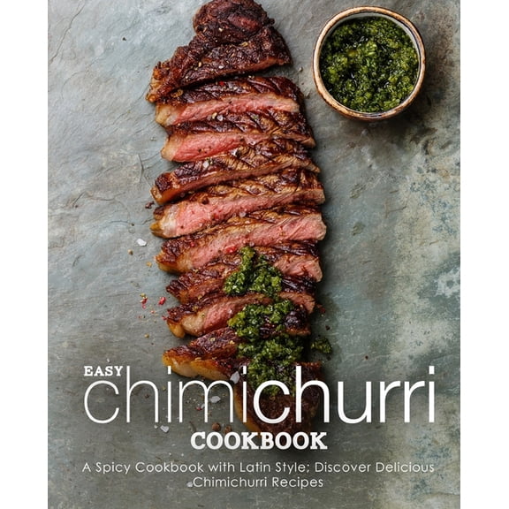 Easy Chimichurri Cookbook: A Spicy Cookbook with Latin Style; Discover Delicious Chimichurri Recipes