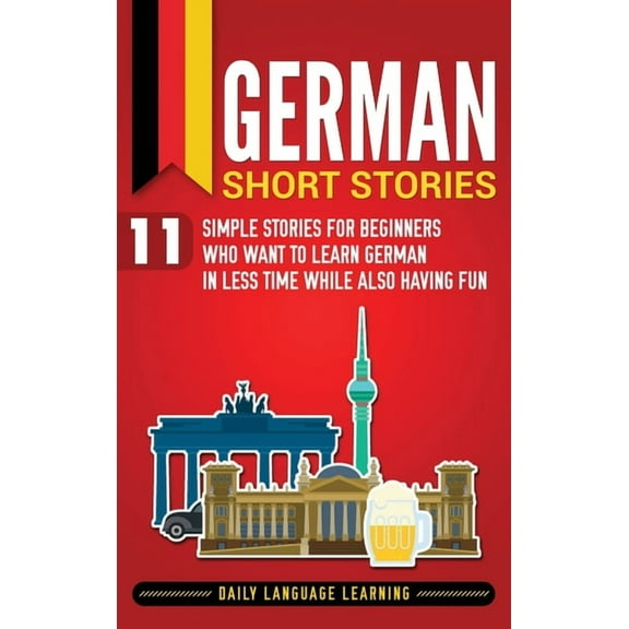 German Short Stories: 11 Simple Stories for Beginners Who Want to Learn German in Less Time While Also Having Fun, (Hardcover)