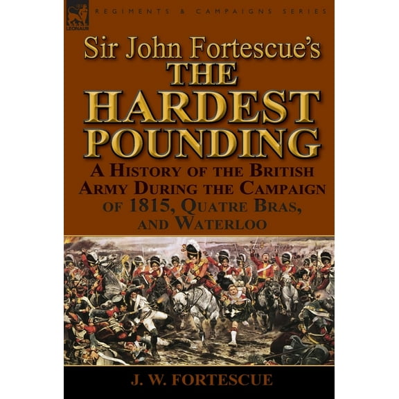 Sir John Fortescue's 'The Hardest Pounding': A History of the British Army During the Campaign of 1815, Q, (Hardcover)