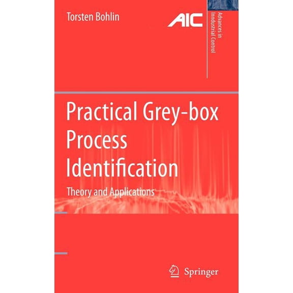 Advances in Industrial Control Practical Grey-Box Process Identification: Theory and Applications, (Hardcover)
