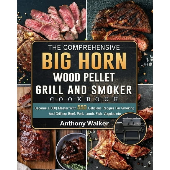 The Comprehensive BIG HORN Wood Pellet Grill And Smoker Cookbook: Become a BBQ Master With 550 Delicious Recipes For Smo, (Paperback)