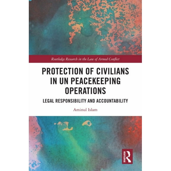 Routledge Research in the Law of Armed C Protection of Civilians in UN Peacekeeping Operations: Legal Responsibility and Accountability, (Hardcover)