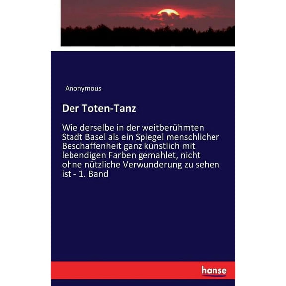 Der Toten-Tanz: Wie derselbe in der weitberÃ¼hmten Stadt Basel als ein Spiegel menschlicher Beschaffenheit ganz kÃ¼nstlich, (Paperback)