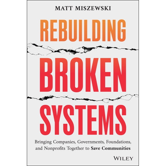 Rebuilding Broken Systems: Bringing Companies, Governments, Foundations and Nonprofits Together to Save Communities, (Hardcover)