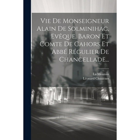 Vie De Monseigneur Alain De Solminihac, Evêque, Baron Et Comte De Cahors Et Abbé Régulier De Chancellade... (Paperback)