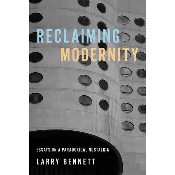 Reclaiming Modernity: Essays on a Paradoxical Nostalgia, (Paperback)