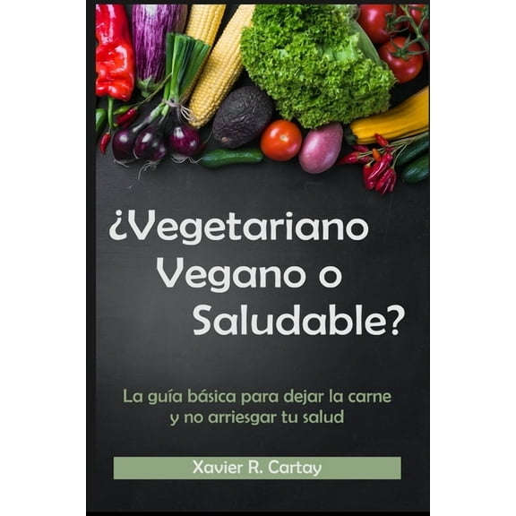 ¿Vegetariano, vegano o saludable?: La guía básica para dejar la carne y no arriesgar tu salud (Paperback) by Xavier Cartay