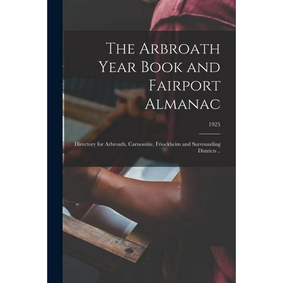 The Arbroath Year Book and Fairport Almanac : Directory for Arbroath, Carnoustie, Friockheim and Surrounding Districts ..; 1925
