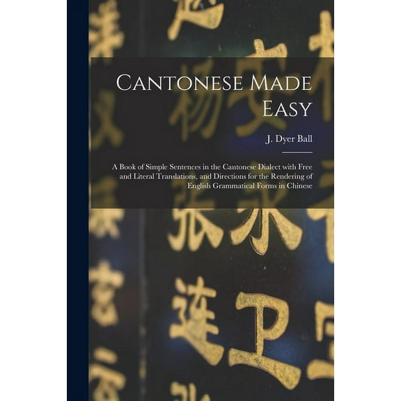 Cantonese Made Easy: a Book of Simple Sentences in the Cantonese Dialect With Free and Literal Translations, and Directi, (Paperback)