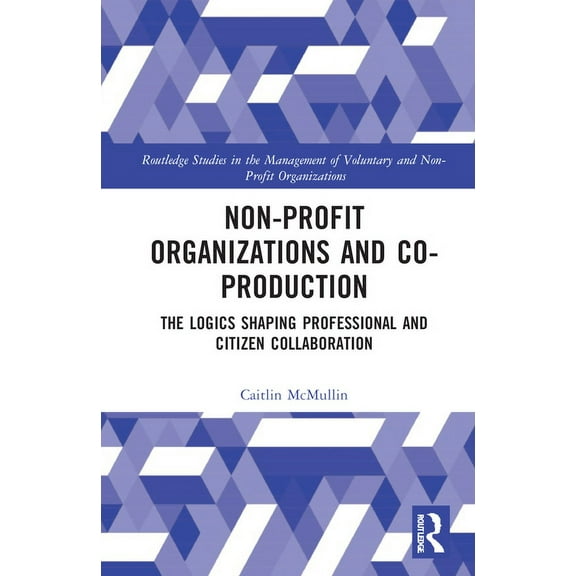 Routledge Studies in the Management of V Non-profit Organizations and Co-production: The Logics Shaping Professional and Citizen Collaboration, (Paperback)