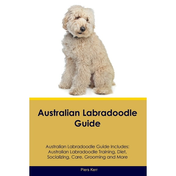 Australian Labradoodle Guide Australian Labradoodle Guide Includes: Australian Labradoodle Training, Diet, Socializing, , (Paperback)