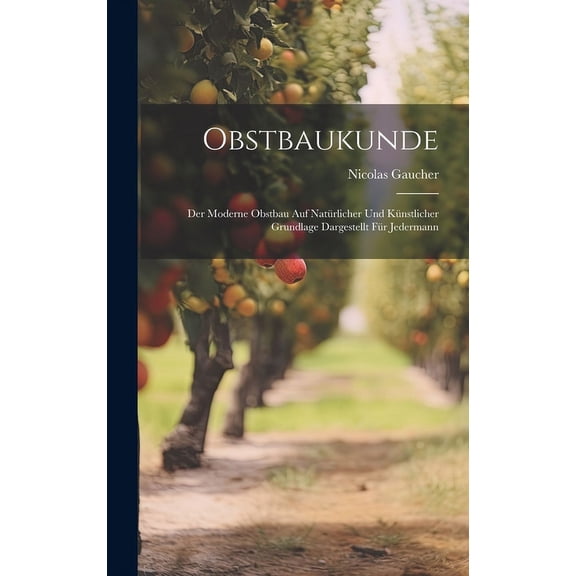 Obstbaukunde: Der Moderne Obstbau Auf Natürlicher Und Künstlicher Grundlage Dargestellt Für Jedermann (Hardcover)