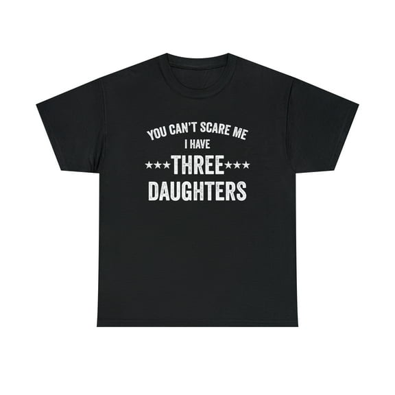 You Can't Scare Me I Have Three Daughters Shirt - Funny Dad Gift - ID: 282