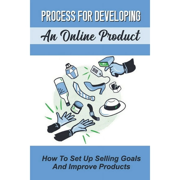 Process For Developing An Online Product : How To Set Up Selling Goals And Improve Products: Online Selling Process (Paperback)